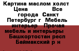 Картина маслом холст › Цена ­ 35 000 - Все города, Санкт-Петербург г. Мебель, интерьер » Прочая мебель и интерьеры   . Башкортостан респ.,Баймакский р-н